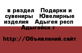  в раздел : Подарки и сувениры » Ювелирные изделия . Адыгея респ.,Адыгейск г.